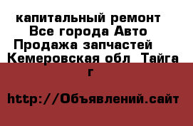 капитальный ремонт - Все города Авто » Продажа запчастей   . Кемеровская обл.,Тайга г.